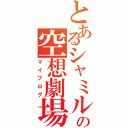 とあるシャミルの空想劇場（マイブログ）