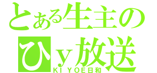 とある生主のひｙ放送（ＫＩＹＯＥ日和）