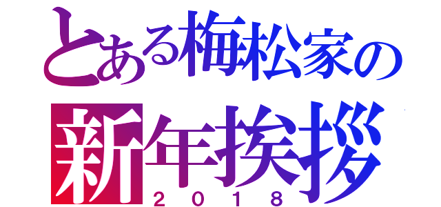 とある梅松家の新年挨拶（２０１８）