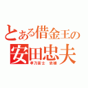 とある借金王の安田忠夫（孝乃富士 忠雄）