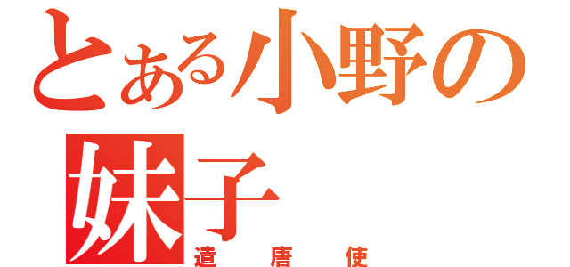 とある小野の妹子（遣唐使）