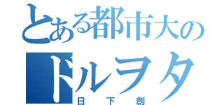 とある都市大のドルヲタ（日下創）