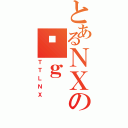 とあるＮＸのꔪｇ（ＴＴＬＮＸ）