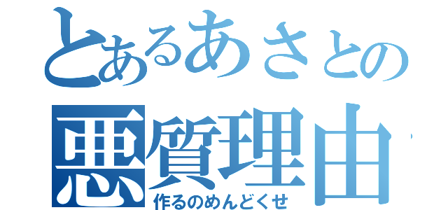 とあるあさとの悪質理由（作るのめんどくせ）