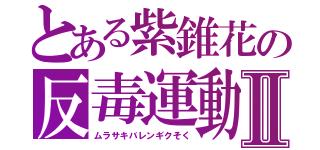 とある紫錐花の反毒運動Ⅱ（ムラサキバレンギクそく）