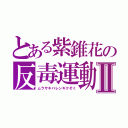 とある紫錐花の反毒運動Ⅱ（ムラサキバレンギクそく）