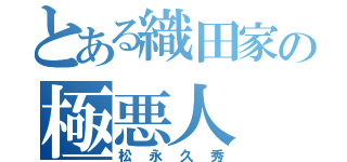 とある織田家の極悪人（松永久秀）