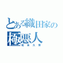 とある織田家の極悪人（松永久秀）