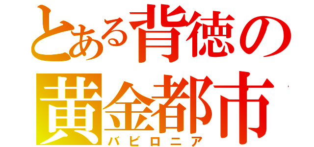 とある背徳の黄金都市（バビロニア）