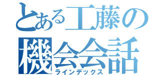 とある工藤の機会会話（ラインデックス）