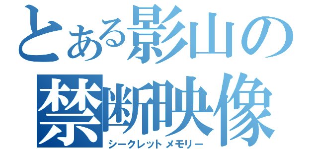 とある影山の禁断映像（シークレットメモリー）