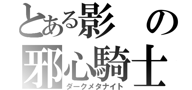 とある影の邪心騎士（ダークメタナイト）