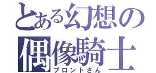 とある幻想の偶像騎士（ブロントさん）