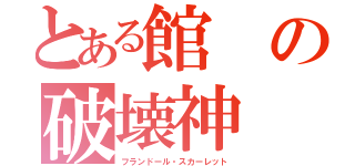 とある館の破壊神（フランドール・スカーレット）