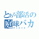 とある部活の庭球バカ（テニスバカ）