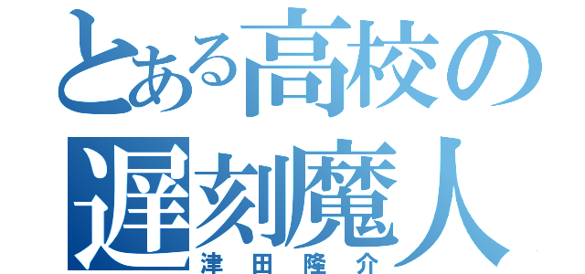 とある高校の遅刻魔人（津田隆介）