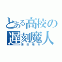 とある高校の遅刻魔人（津田隆介）