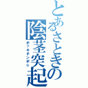 とあるさときの陰茎突起（ボッキチンポ☆）