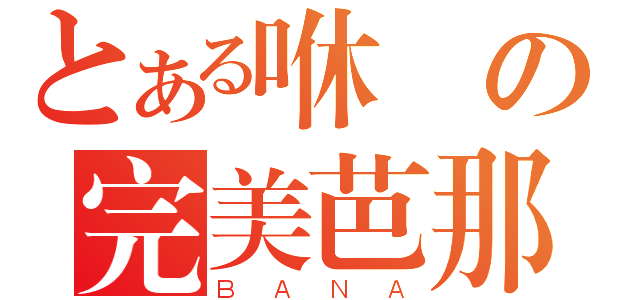 とある咻嵐の完美芭那（ＢＡＮＡ）