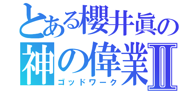 とある櫻井眞の神の偉業Ⅱ（ゴッドワーク）