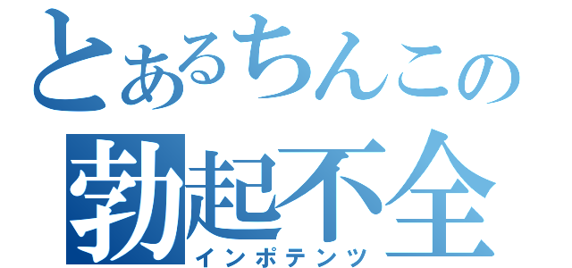 とあるちんこの勃起不全（インポテンツ）