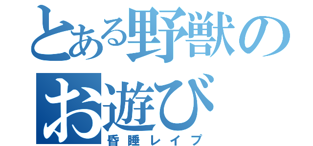 とある野獣のお遊び（昏睡レイプ）