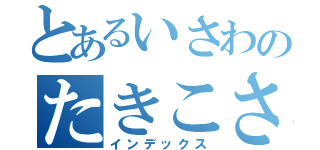 とあるいさわのたきこさん（インデックス）