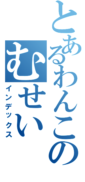 とあるわんこのむせい（インデックス）