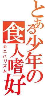 とある少年の食人嗜好（カニバリズム）