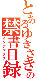 とあるゆきさきの禁書目録（インデックス）