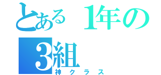 とある１年の３組（神クラス）