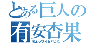 とある巨人の有安杏果（ちょっぴりおバカな）