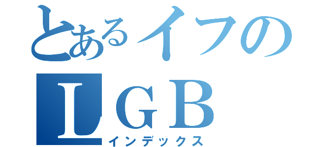 とあるイフのＬＧＢ（インデックス）