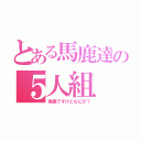 とある馬鹿達の５人組（馬鹿ですけどなにか？）