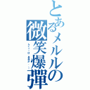 とあるメルルの微笑爆彈（んぐっ！は、鼻血が．．！）