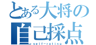 とある大将の自己採点（ｓｅｌｆ－ｒａｔｉｎｇ）