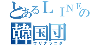 とあるＬＩＮＥの韓国団（ウリナラニダ）