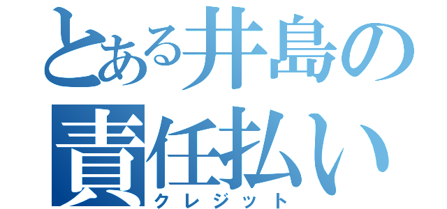 とある井島の責任払い（クレジット）