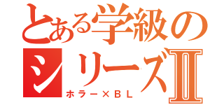 とある学級のシリーズⅡ（ホラー×ＢＬ）