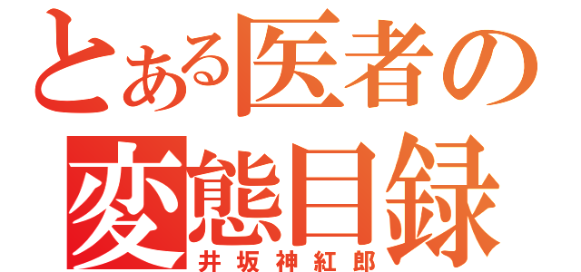 とある医者の変態目録（井坂神紅郎）