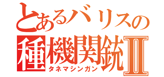 とあるバリスの種機関銃Ⅱ（タネマシンガン）