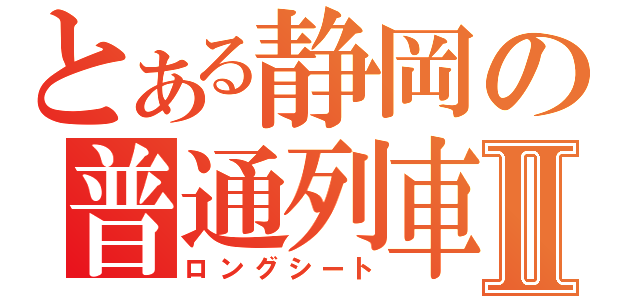 とある静岡の普通列車Ⅱ（ロングシート）