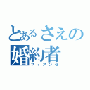 とあるさえの婚約者（フィアンセ）