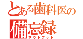 とある歯科医の備忘録（アウトプット）