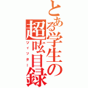 とある学生の超呟目録（ツィッター）