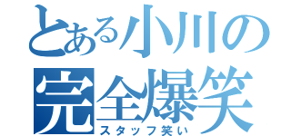 とある小川の完全爆笑（スタッフ笑い）