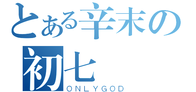 とある辛末の初七（ＯＮＬＹＧＯＤ）