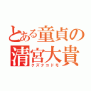 とある童貞の清宮大貴（クズナコドモ）