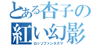 とある杏子の紅い幻影（ロッソファンタズマ）