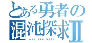 とある勇者の混沌探求Ⅱ（ｌｏｖｅ ａｎｄ ｈａｔｅ）